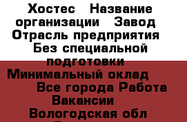 Хостес › Название организации ­ Завод › Отрасль предприятия ­ Без специальной подготовки › Минимальный оклад ­ 22 000 - Все города Работа » Вакансии   . Вологодская обл.,Вологда г.